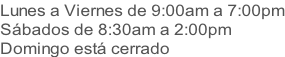 Lunes a Viernes de 9:00am a 7:00pm Sábados de 8:30am a 2:00pm Domingo está cerrado